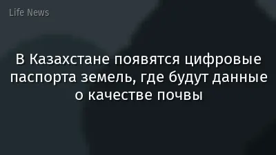 В Казахстане появятся цифровые паспорта земель, где будут данные о качестве почвы