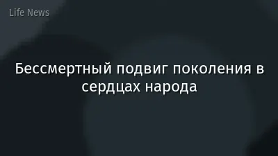 Бессмертный подвиг поколения в сердцах народа