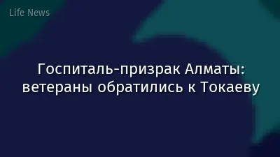 Госпиталь-призрак Алматы: ветераны обратились к Токаеву