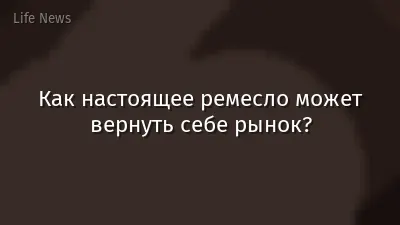 Как настоящее ремесло может вернуть себе рынок?