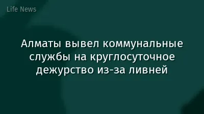 Алматы вывел коммунальные службы на круглосуточное дежурство из-за ливней