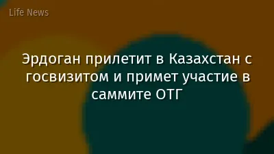 Эрдоган прилетит в Казахстан с госвизитом и примет участие в саммите ОТГ