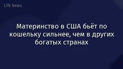 Материнство в США бьёт по кошельку сильнее, чем в других богатых странах