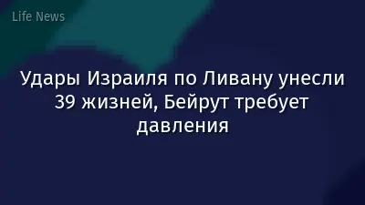 Удары Израиля по Ливану унесли 39 жизней, Бейрут требует давления