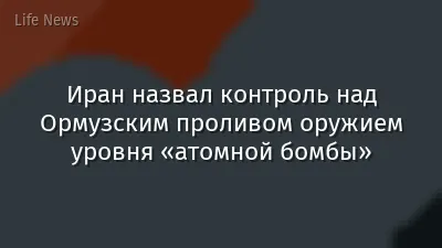 Иран назвал контроль над Ормузским проливом оружием уровня «атомной бомбы»