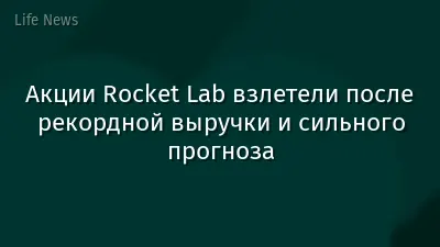 Акции Rocket Lab взлетели после рекордной выручки и сильного прогноза