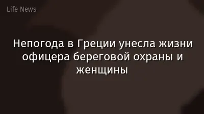 Непогода в Греции унесла жизни офицера береговой охраны и женщины