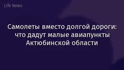 Самолеты вместо долгой дороги: что дадут малые авиапункты Актюбинской области