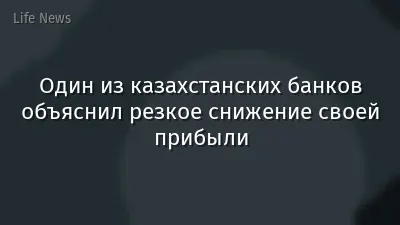 Один из казахстанских банков объяснил резкое снижение своей прибыли