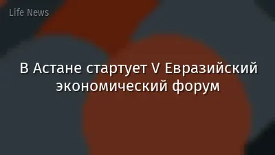 В Астане стартует V Евразийский экономический форум