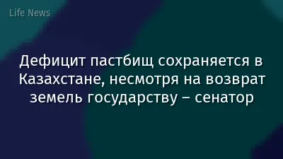 Дефицит пастбищ сохраняется в Казахстане, несмотря на возврат земель государству – сенатор