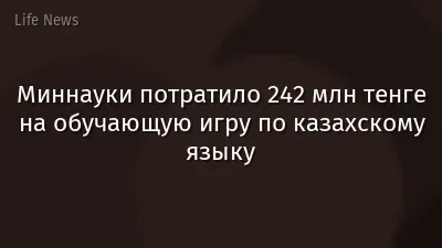Миннауки потратило 242 млн тенге на обучающую игру по казахскому языку