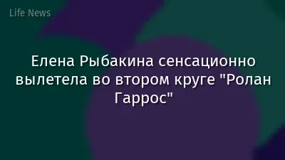 Елена Рыбакина сенсационно вылетела во втором круге "Ролан Гаррос"