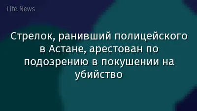 Стрелок, ранивший полицейского в Астане, арестован по подозрению в покушении на убийство