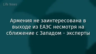 Армения не заинтересована в выходе из ЕАЭС несмотря на сближение с Западом - эксперты