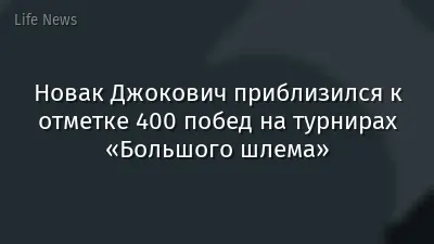 Новак Джокович приблизился к отметке 400 побед на турнирах «Большого шлема»