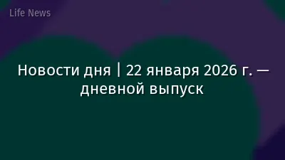 Новости дня | 22 января 2026 г. — дневной выпуск