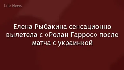 Елена Рыбакина сенсационно вылетела с «Ролан Гаррос» после матча с украинкой