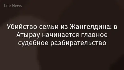Убийство семьи из Жангелдина: в Атырау начинается главное судебное разбирательство