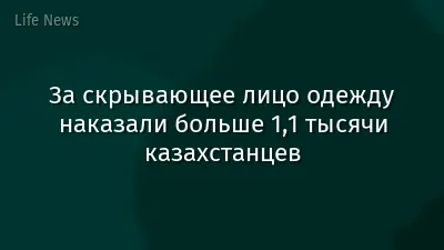 За скрывающее лицо одежду наказали больше 1,1 тысячи казахстанцев