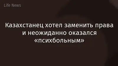 Казахстанец хотел заменить права и неожиданно оказался «психбольным»