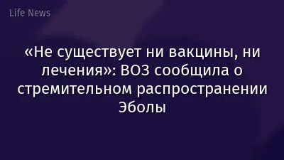 «Не существует ни вакцины, ни лечения»: ВОЗ сообщила о стремительном распространении Эболы
