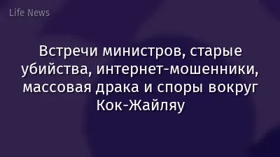 Встречи министров, старые убийства, интернет-мошенники, массовая драка и споры вокруг Кок-Жайляу