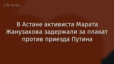 В Астане активиста Марата Жанузакова задержали за плакат против приезда Путина