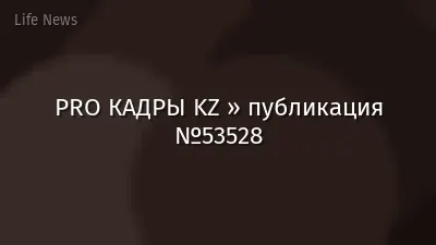 PRO КАДРЫ KZ » публикация №53528