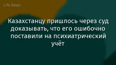 Казахстанцу пришлось через суд доказывать, что его ошибочно поставили на психиатрический учёт