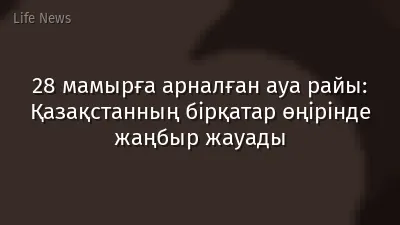 28 мамырға арналған ауа райы: Қазақстанның бірқатар өңірінде жаңбыр жауады