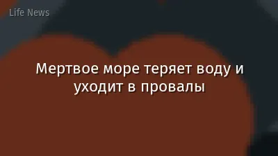 Мертвое море теряет воду и уходит в провалы
