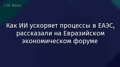 Как ИИ ускоряет процессы в ЕАЭС, рассказали на Евразийском экономическом форуме