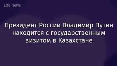 Президент России Владимир Путин находится с государственным визитом в Казахстане