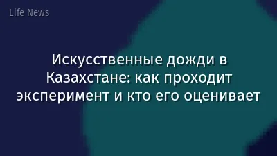 Искусственные дожди в Казахстане: как проходит эксперимент и кто его оценивает