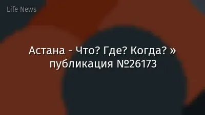 Астана - Что? Где? Когда? » публикация №26173