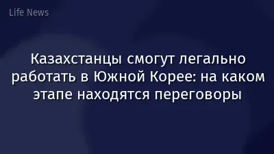 Казахстанцы смогут легально работать в Южной Корее: на каком этапе находятся переговоры