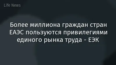 Более миллиона граждан стран ЕАЭС пользуются привилегиями единого рынка труда - ЕЭК