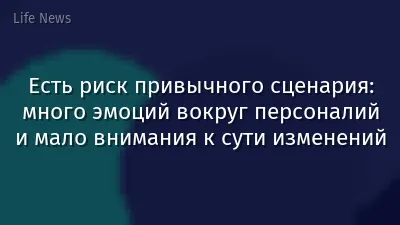 Есть риск привычного сценария: много эмоций вокруг персоналий и мало внимания к сути изменений