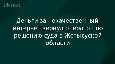 Деньги за некачественный интернет вернул оператор по решению суда в Жетысуской области