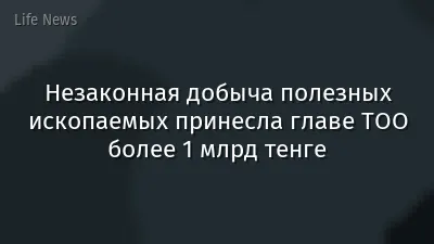 Незаконная добыча полезных ископаемых принесла главе ТОО более 1 млрд тенге