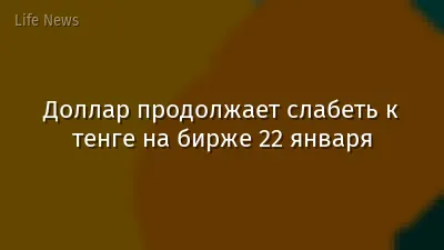 Доллар продолжает слабеть к тенге на бирже 22 января