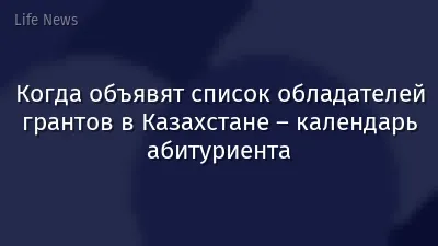 Когда объявят список обладателей грантов в Казахстане – календарь абитуриента