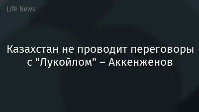 Казахстан не проводит переговоры с "Лукойлом" – Аккенженов