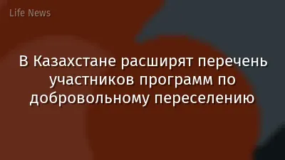 В Казахстане расширят перечень участников программ по добровольному переселению
