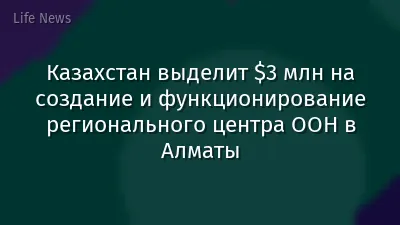 Казахстан выделит $3 млн на создание и функционирование регионального центра ООН в Алматы