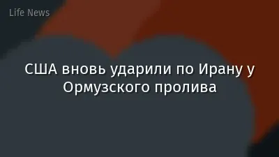 США вновь ударили по Ирану у Ормузского пролива