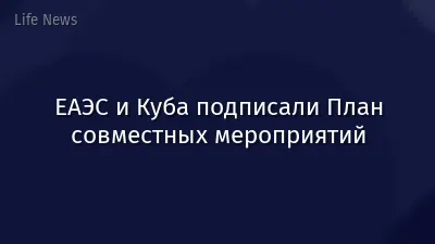 ЕАЭС и Куба подписали План совместных мероприятий