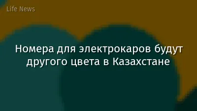 Номера для электрокаров будут другого цвета в Казахстане