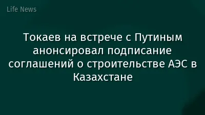Токаев на встрече с Путиным анонсировал подписание соглашений о строительстве АЭС в Казахстане